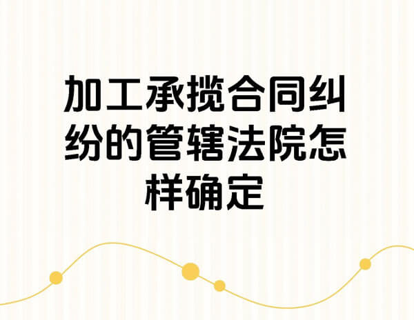 加工合同纠纷加工方所在法院有没有管辖权